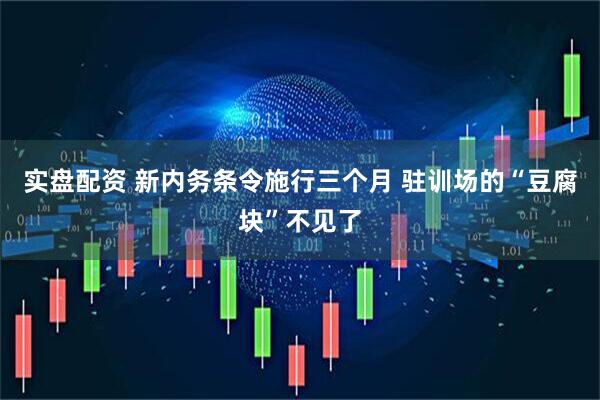 实盘配资 新内务条令施行三个月 驻训场的“豆腐块”不见了