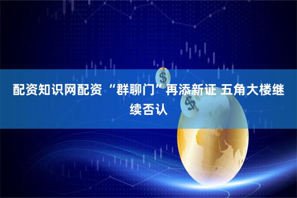 配资知识网配资 “群聊门”再添新证 五角大楼继续否认