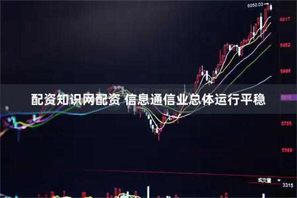 配资知识网配资 信息通信业总体运行平稳