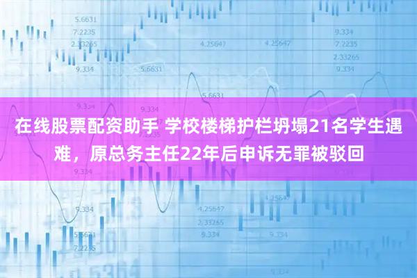 在线股票配资助手 学校楼梯护栏坍塌21名学生遇难，原总务主任22年后申诉无罪被驳回