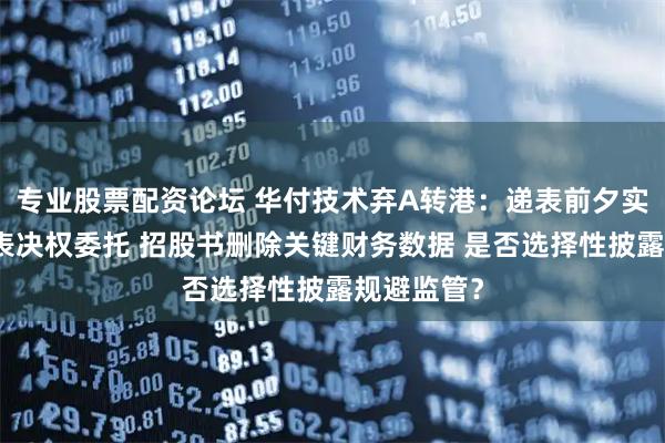 专业股票配资论坛 华付技术弃A转港：递表前夕实控人突获表决权委托 招股书删除关键财务数据 是否选择性披露规避监管？