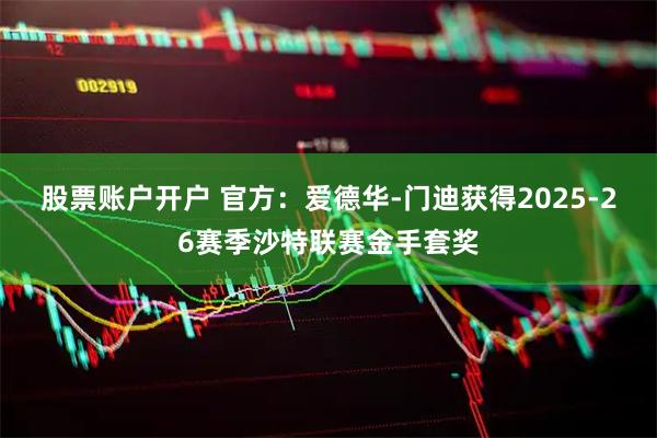 股票账户开户 官方：爱德华-门迪获得2025-26赛季沙特联赛金手套奖