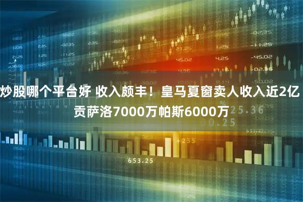 炒股哪个平台好 收入颇丰！皇马夏窗卖人收入近2亿 贡萨洛7000万帕斯6000万